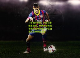 【中国体彩网】天空记者独家披露，利物浦助教范布隆克霍斯特进入印尼国家队主帅候选名单