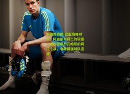 中国体彩网-欧冠巅峰对决，阿森纳与拜仁的较量，阿尔特塔与孔帕尼的同门之战，争夺最强球队宝座