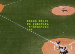 中国体彩网：国青队惊险晋级！小组第二排位第三，十六强席位咫尺之遥仅欠两席