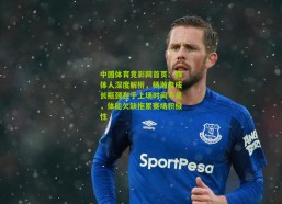 中国体育竞彩网首页：媒体人深度解析，杨瀚森成长瓶颈在于上场时间不足，体能欠缺拖累赛场积极性