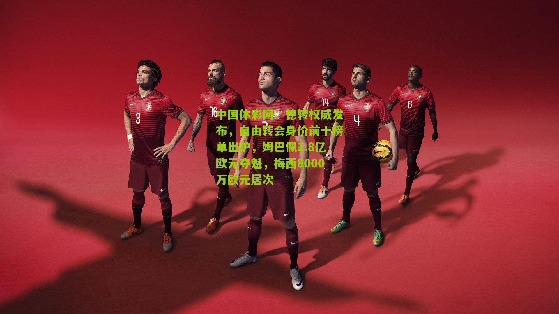 德转权威发布,自由转会身价前十榜单出炉,姆巴佩1.8亿欧元夺魁,梅西8000万欧元居次