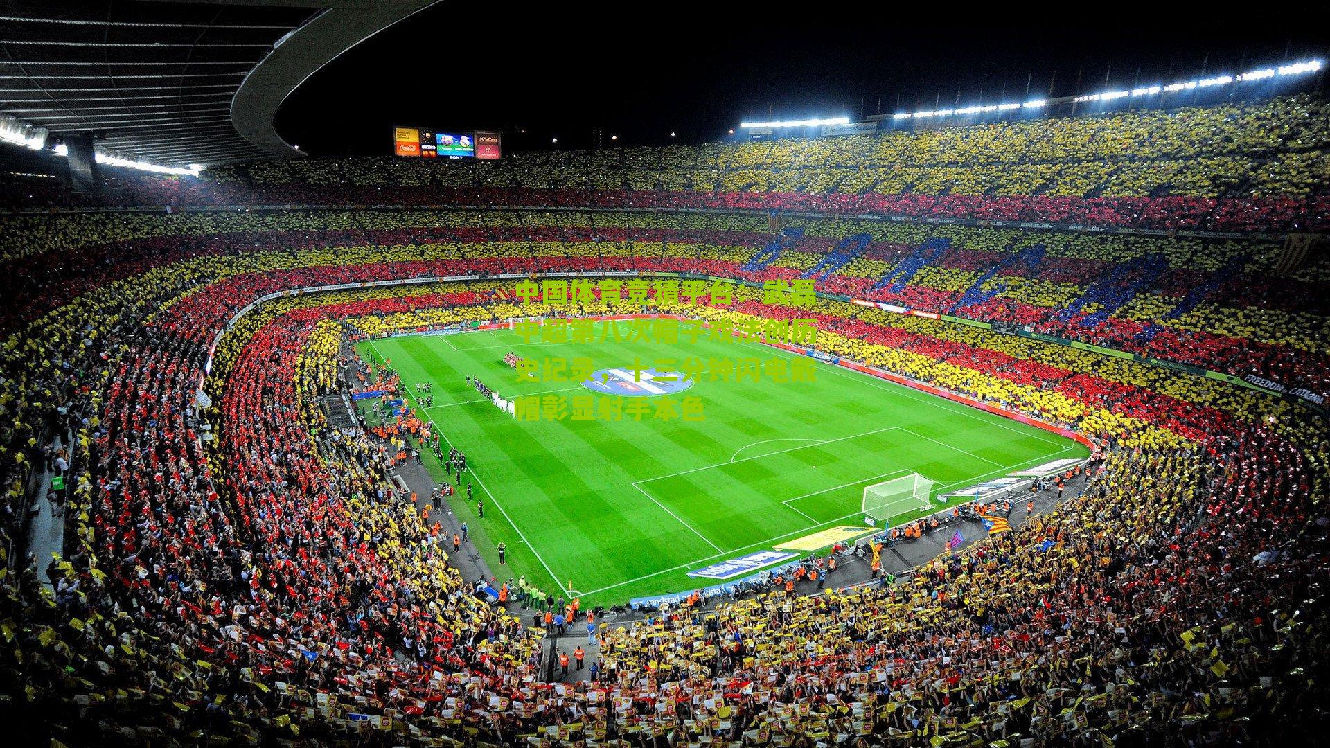 武磊中超第八次帽子戏法创历史纪录,十三分钟闪电戴帽彰显射手本色