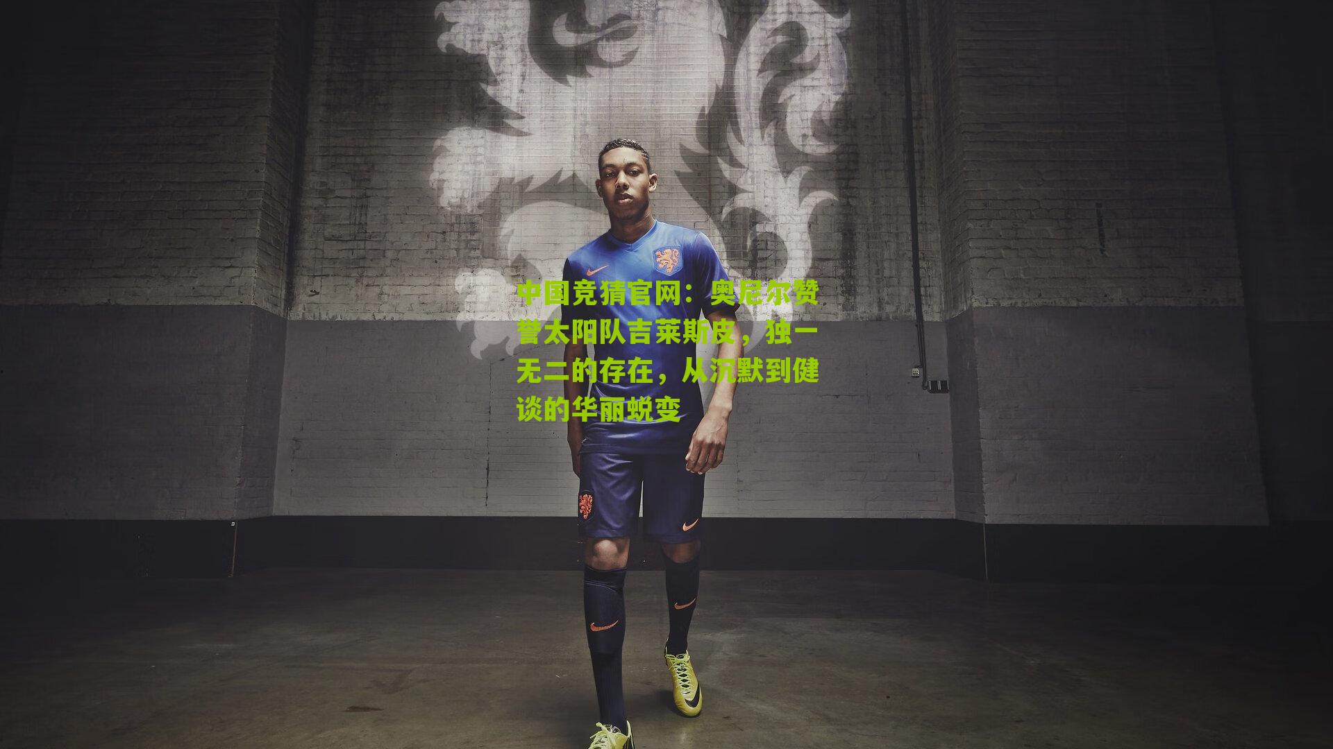 奥尼尔赞誉太阳队吉莱斯皮，独一无二的存在，从沉默到健谈的华丽蜕变