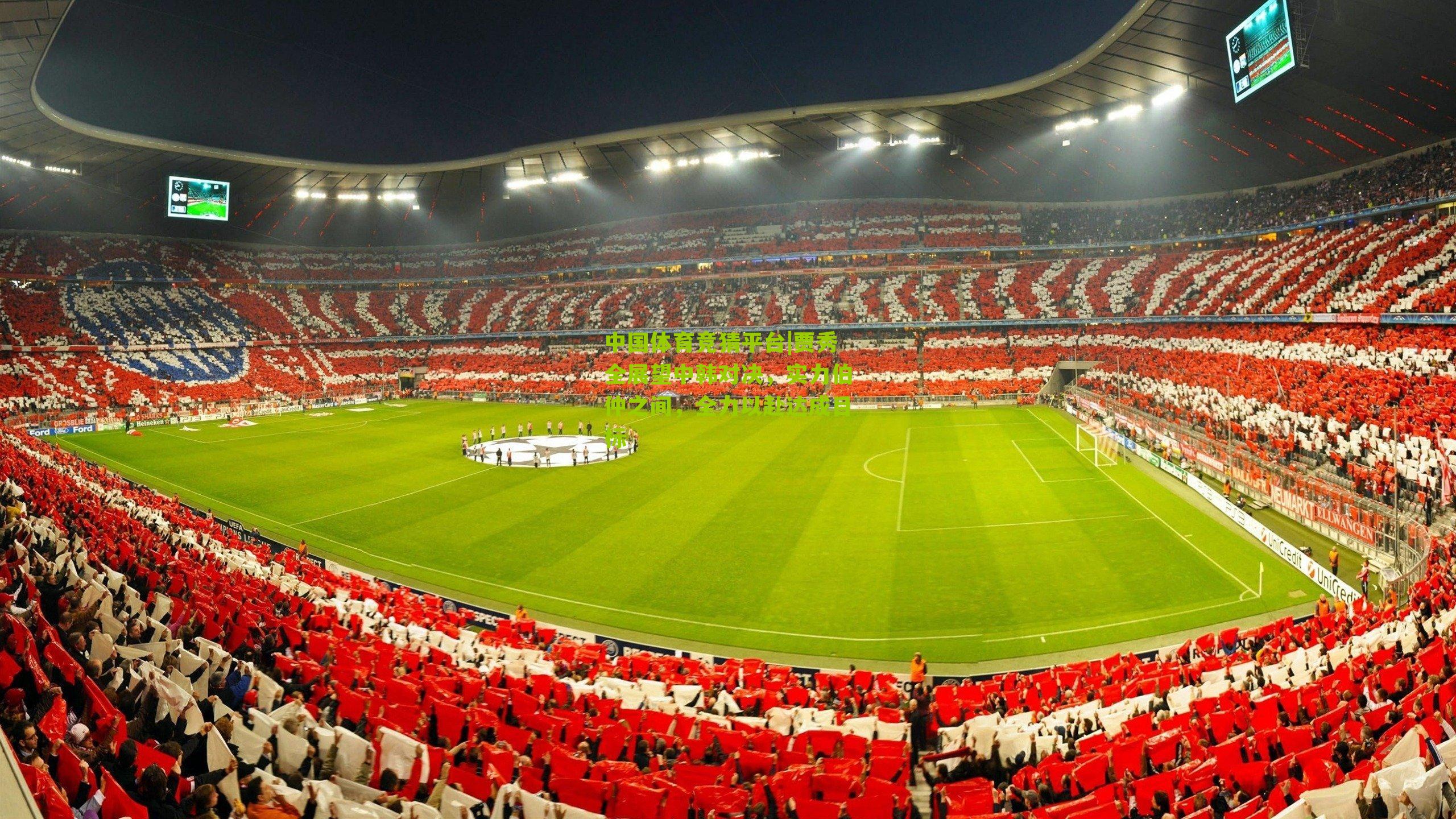 贾秀全展望中韩对决，实力伯仲之间，全力以赴达成目标