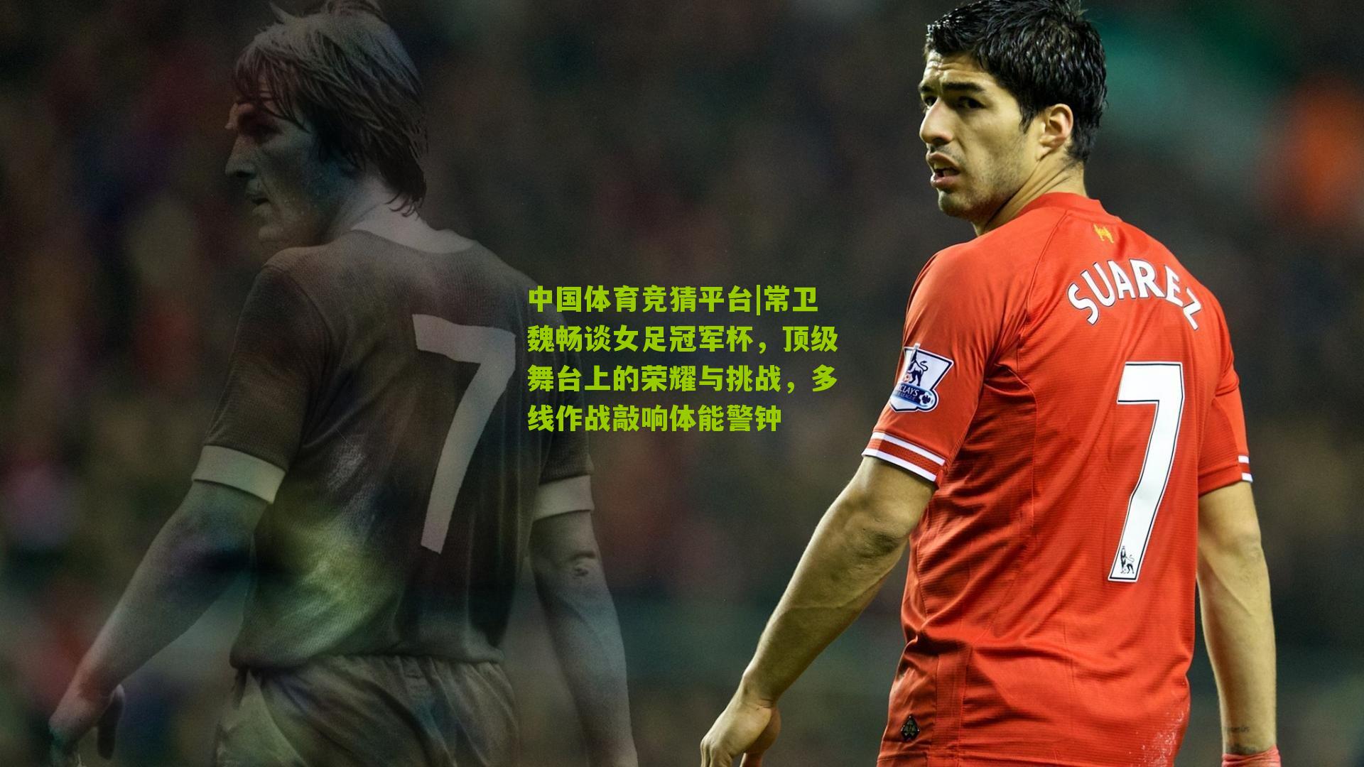 常卫魏畅谈女足冠军杯，顶级舞台上的荣耀与挑战，多线作战敲响体能警钟